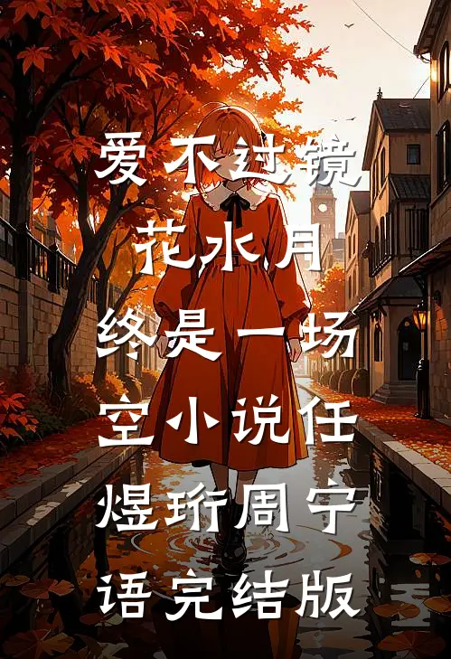 爱不过镜花水月，终是一场空小说任煜珩周宁语完结版