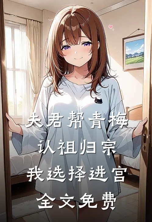 夫君帮青梅认祖归宗，我选择进宫全文免费