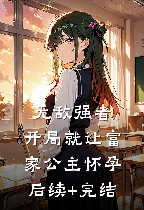 无敌强者：开局就让富家公主怀孕后续+完结