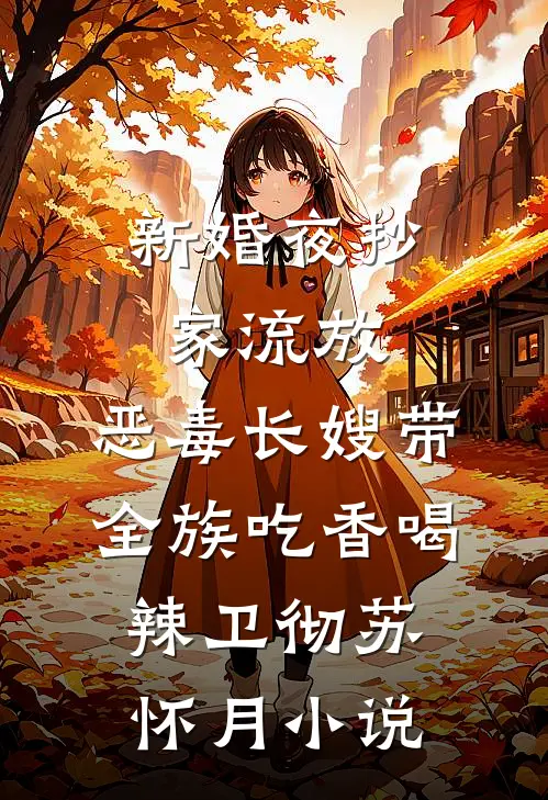 新婚夜抄家流放，恶毒长嫂带全族吃香喝辣卫彻苏怀月小说