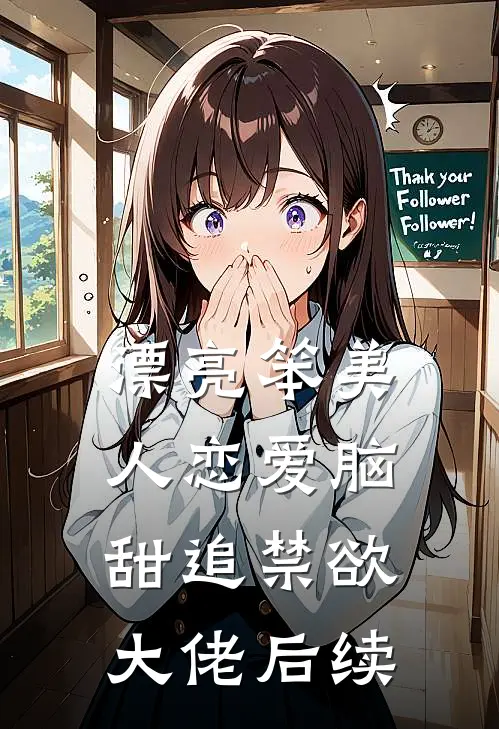 漂亮笨美人恋爱脑，甜追禁欲大佬后续