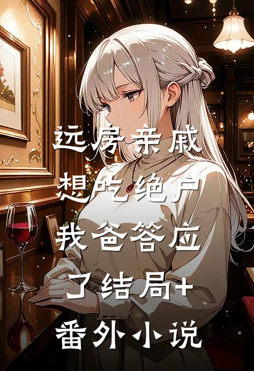 远房亲戚想吃绝户，我爸答应了结局+番外小说