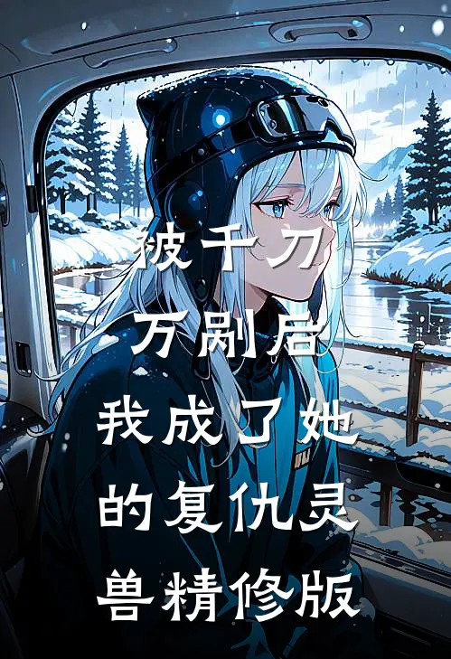被千刀万剐后，我成了她的复仇灵兽精修版