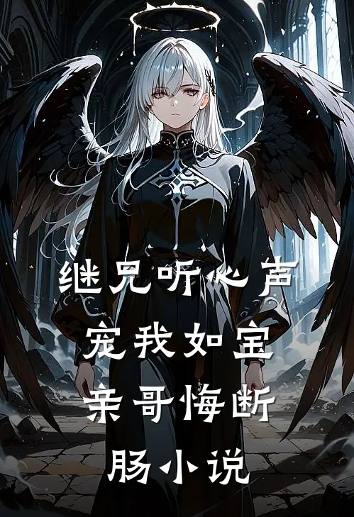 继兄听心声宠我如宝，亲哥悔断肠小说