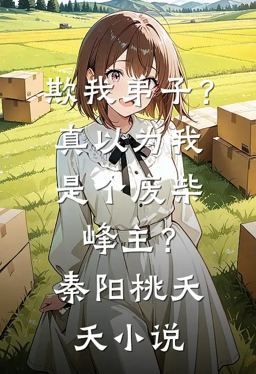 欺我弟子？真以为我是个废柴峰主？秦阳桃夭夭小说