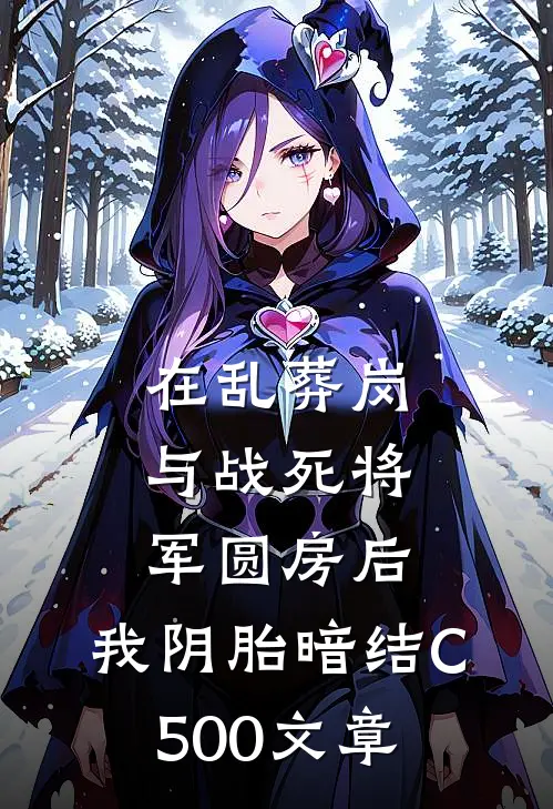 在乱葬岗与战死将军圆房后，我阴胎暗结C500文章