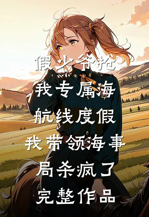 假少爷抢我专属海航线度假，我带领海事局杀疯了完整作品