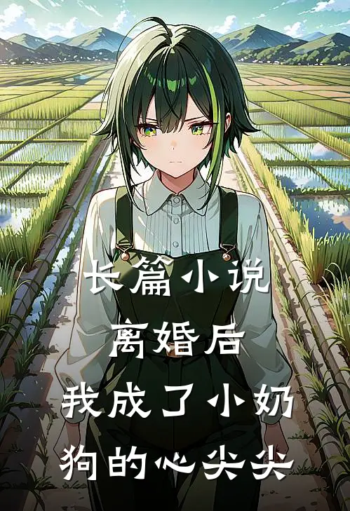 长篇小说离婚后，我成了小奶狗的心尖尖
