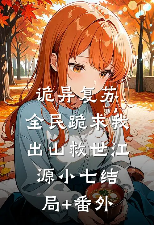 诡异复苏：全民跪求我出山救世江源小七结局+番外