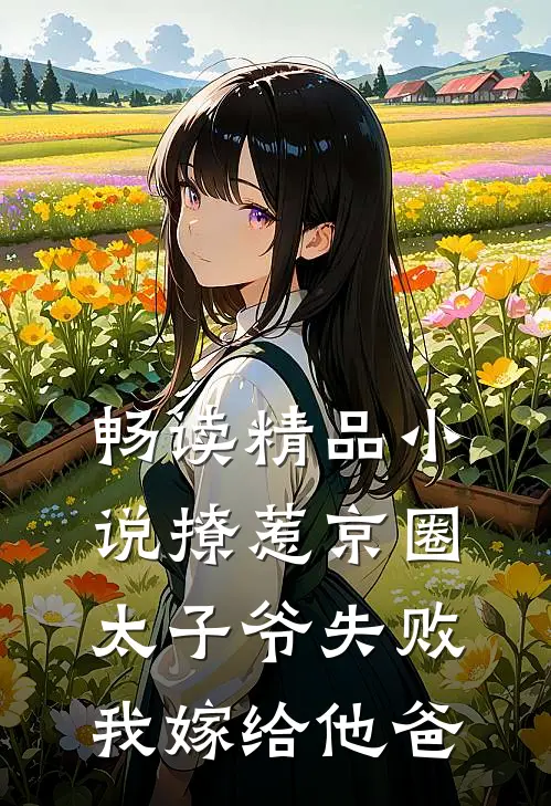 畅读精品小说撩惹京圈太子爷失败,我嫁给他爸