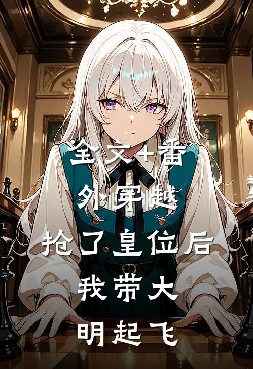 全文+番外穿越：抢了皇位后，我带大明起飞