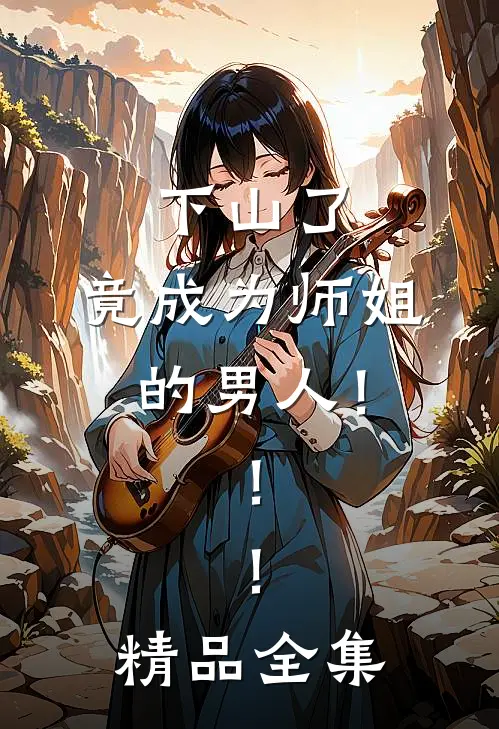 下山了，竟成为师姐的男人！！！精品全集