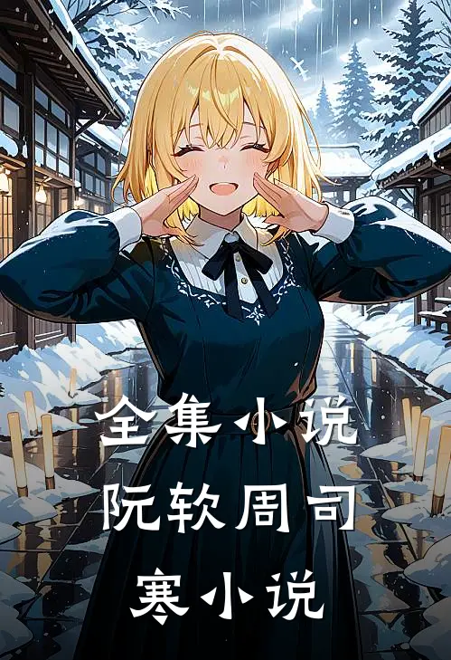 全集小说阮软周司寒小说