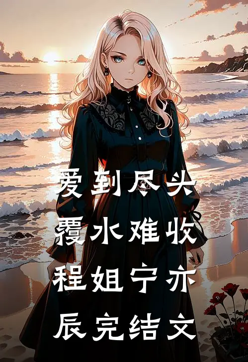 爱到尽头，覆水难收程姐宁亦辰完结文