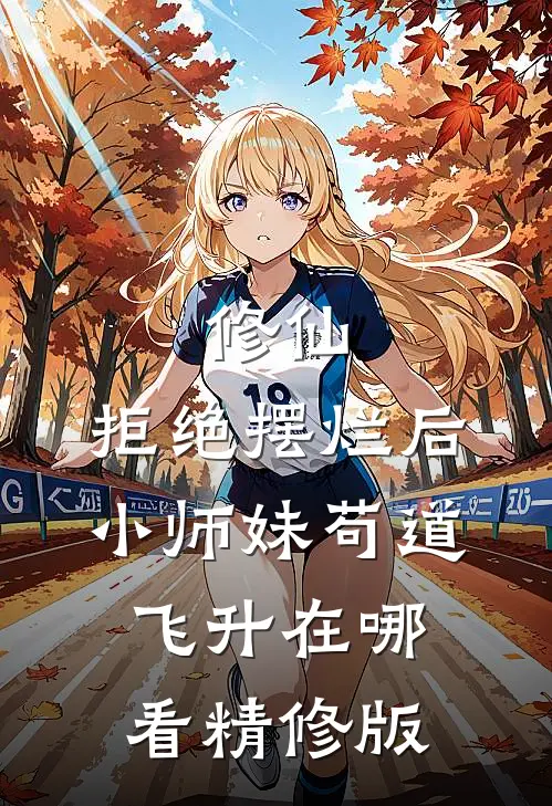 修仙:拒绝摆烂后,小师妹苟道飞升在哪看精修版