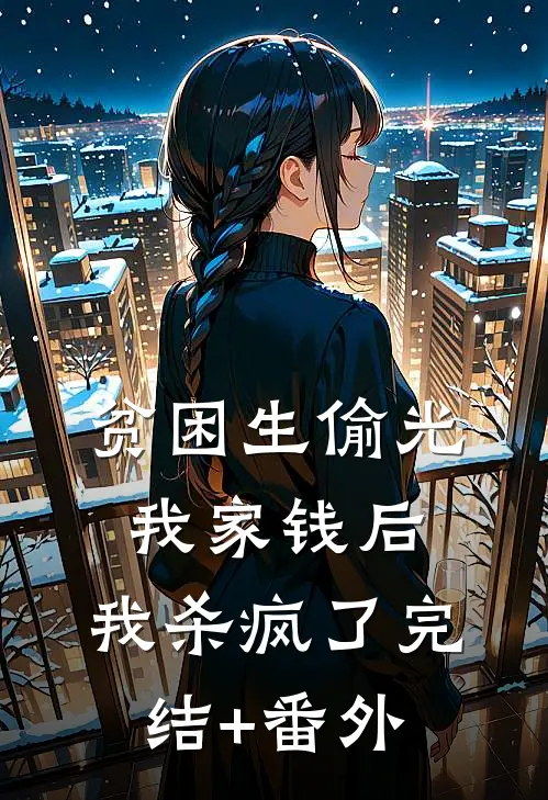 贫困生偷光我家钱后，我杀疯了完结+番外