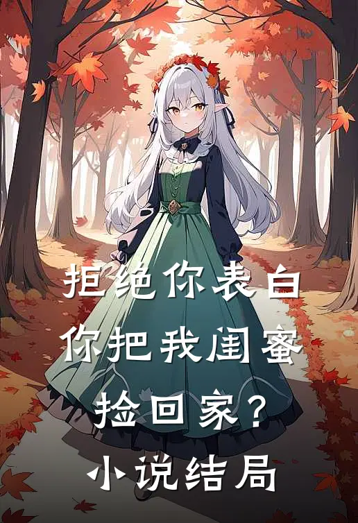 拒绝你表白，你把我闺蜜捡回家？小说结局