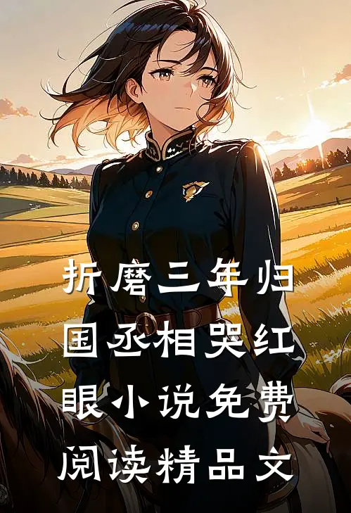 折磨三年归国丞相哭红眼小说免费阅读精品文