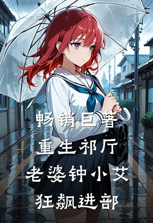 畅销巨著重生祁厅，老婆钟小艾，狂飙进部