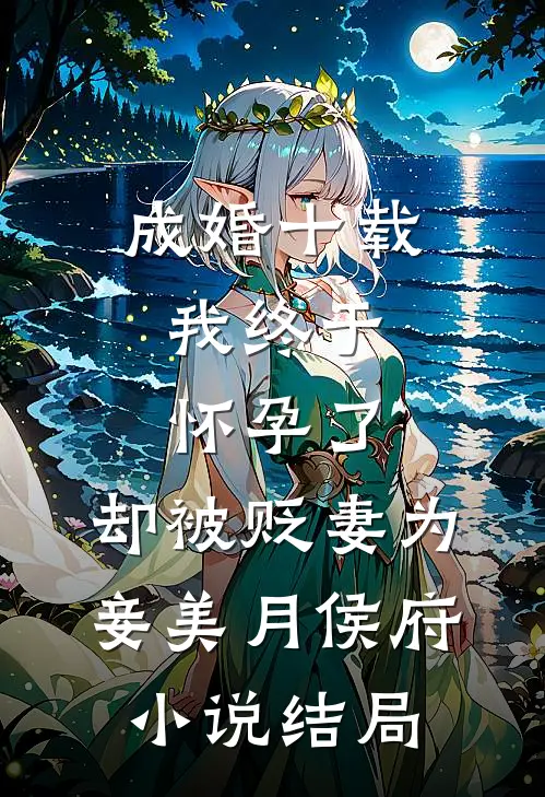 成婚十载，我终于怀孕了，却被贬妻为妾美月侯府小说结局