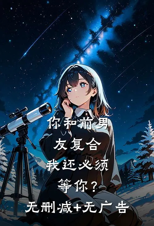 你和前男友复合，我还必须等你？无删减+无广告