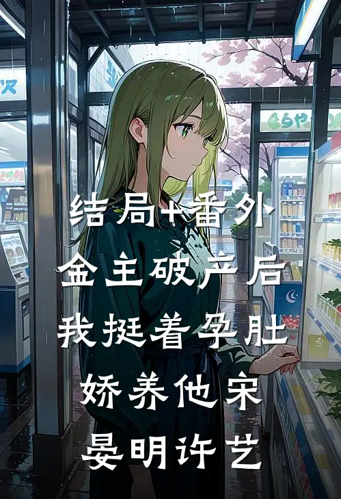 结局+番外金主破产后，我挺着孕肚娇养他宋晏明许艺