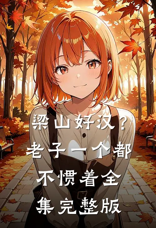 梁山好汉？老子一个都不惯着全集完整版