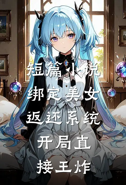 短篇小说绑定美女返还系统，开局直接王炸