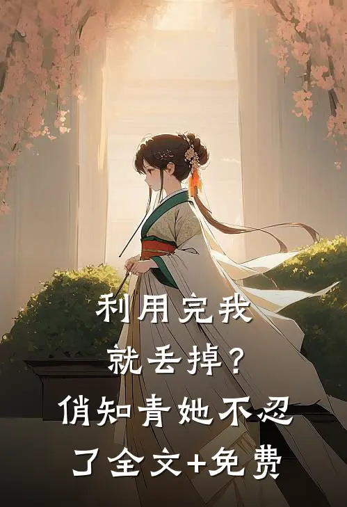 利用完我就丢掉？俏知青她不忍了全文+免费