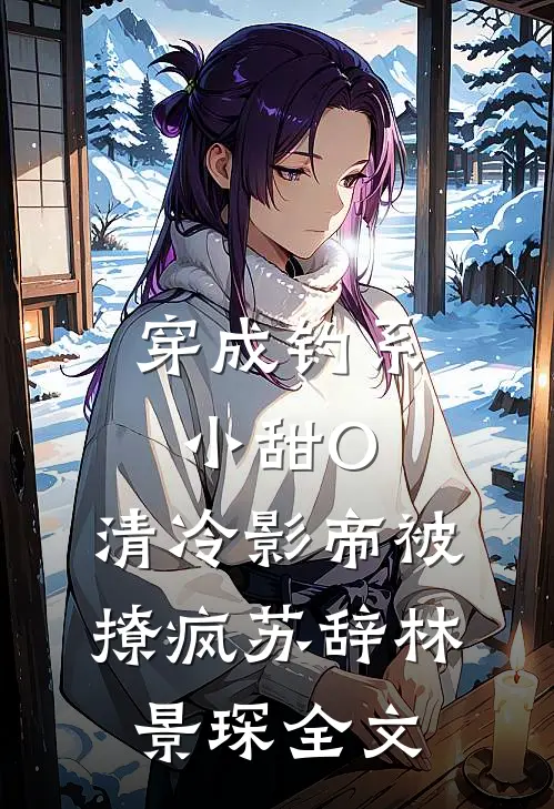 穿成钓系小甜O，清冷影帝被撩疯苏辞林景琛全文