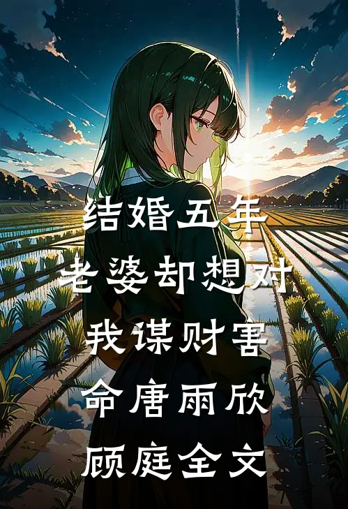 结婚五年，老婆却想对我谋财害命唐雨欣顾庭全文