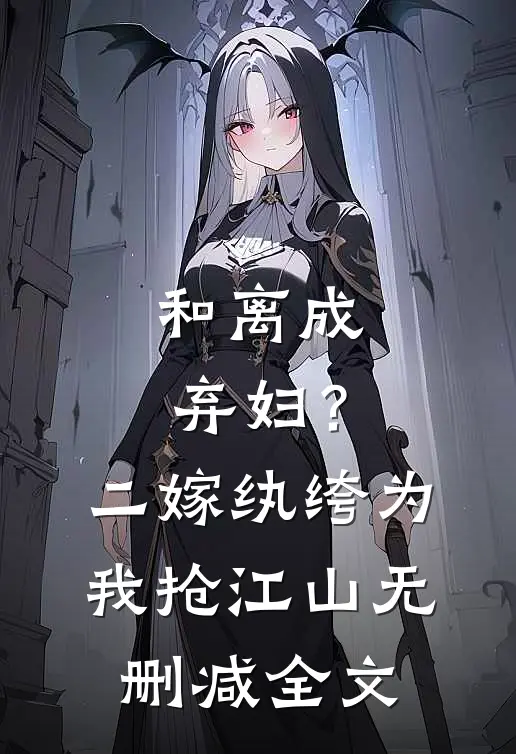 和离成弃妇？二嫁纨绔为我抢江山无删减全文