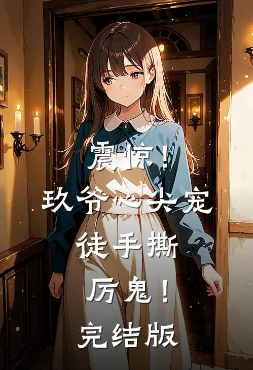 震惊！玖爷心尖宠，徒手撕厉鬼！完结版