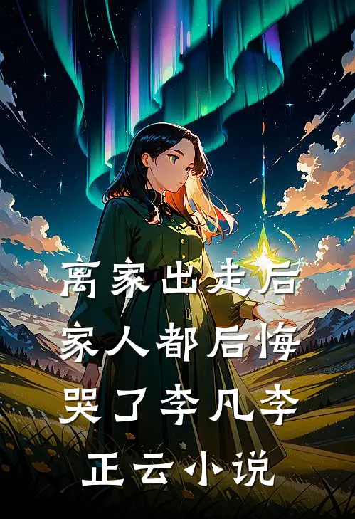离家出走后，家人都后悔哭了李凡李正云小说