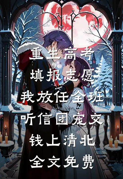 重生高考填报志愿，我放任全班听信团宠交钱上清北全文免费