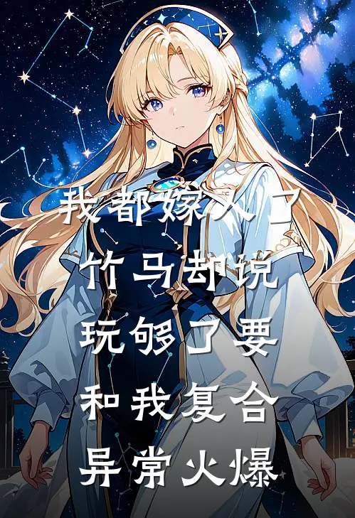 我都嫁人了，竹马却说玩够了要和我复合异常火爆
