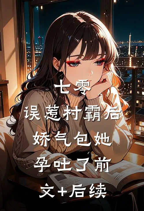 七零：误惹村霸后娇气包她孕吐了前文+后续