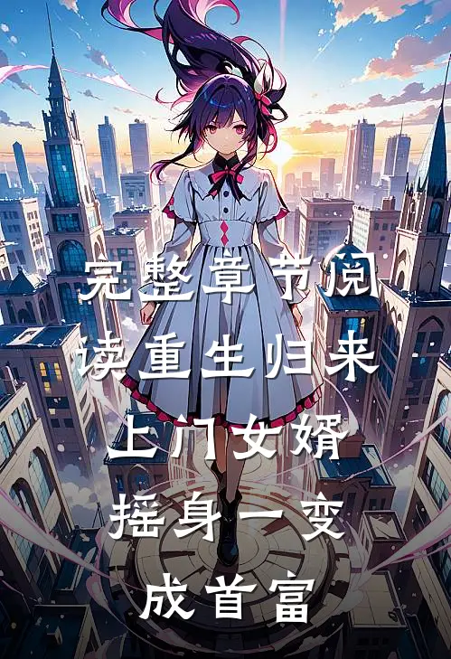 完整章节阅读重生归来，上门女婿摇身一变成首富