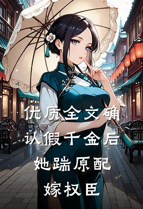 优质全文确认假千金后，她踹原配嫁权臣
