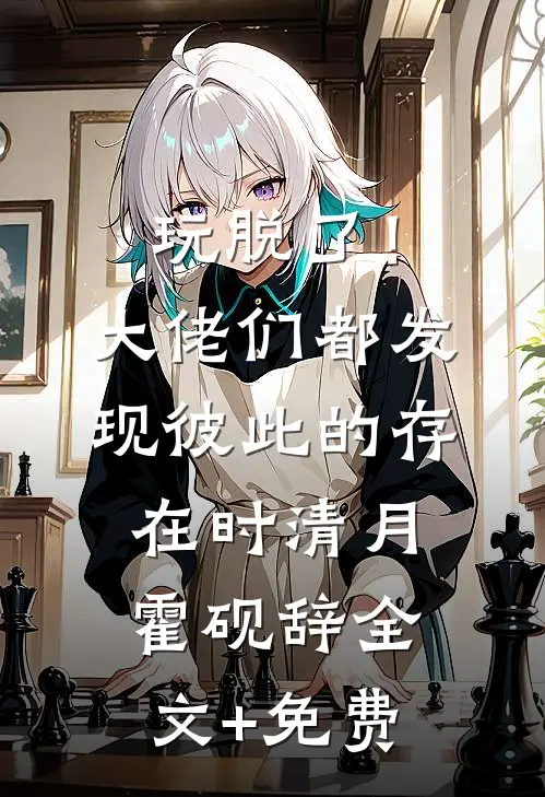 玩脱了！大佬们都发现彼此的存在时清月霍砚辞全文+免费