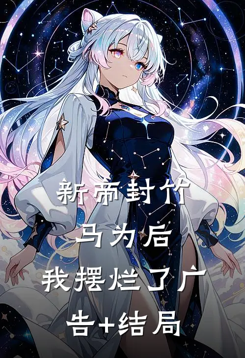 新帝封竹马为后，我摆烂了广告+结局