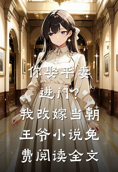 你娶平妻进门？我改嫁当朝王爷小说免费阅读全文