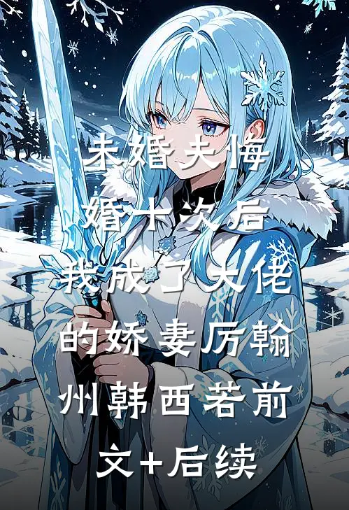 未婚夫悔婚十次后，我成了大佬的娇妻厉翰州韩西若前文+后续