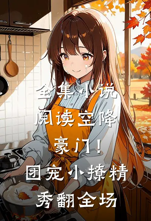 全集小说阅读空降豪门！团宠小撩精秀翻全场