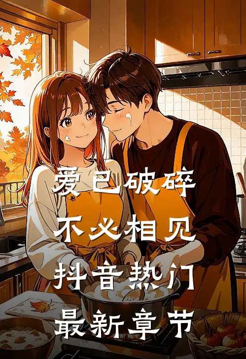 爱已破碎，不必相见抖音热门最新章节