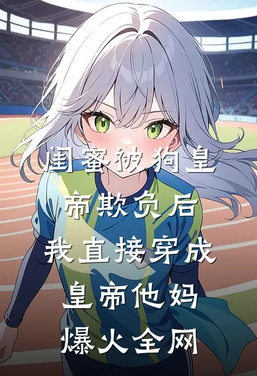 闺蜜被狗皇帝欺负后，我直接穿成皇帝他妈爆火全网