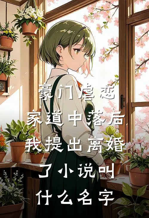 豪门虐恋：家道中落后我提出离婚了小说叫什么名字
