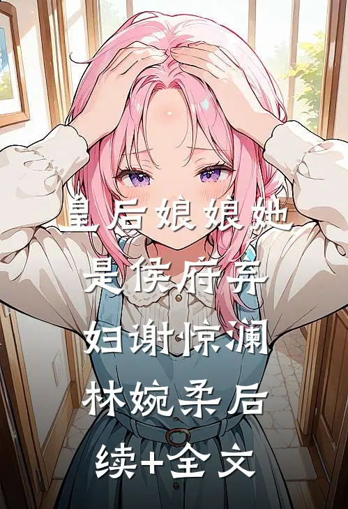 皇后娘娘她是侯府弃妇谢惊澜林婉柔后续+全文