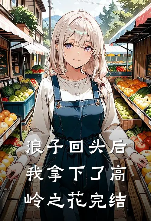 浪子回头后，我拿下了高岭之花完结