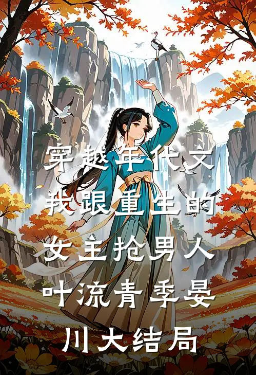 穿越年代文，我跟重生的女主抢男人叶流青季晏川大结局